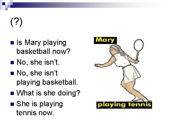 (? ) Is Mary playing basketball now? n No, she isn’t playing basketball. n