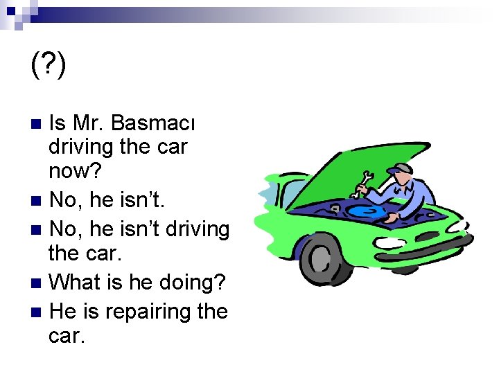 (? ) Is Mr. Basmacı driving the car now? n No, he isn’t driving