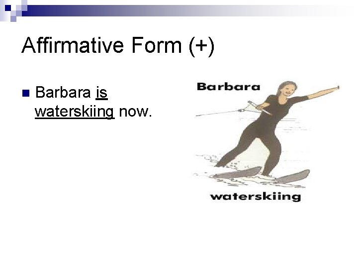 Affirmative Form (+) n Barbara is waterskiing now. 