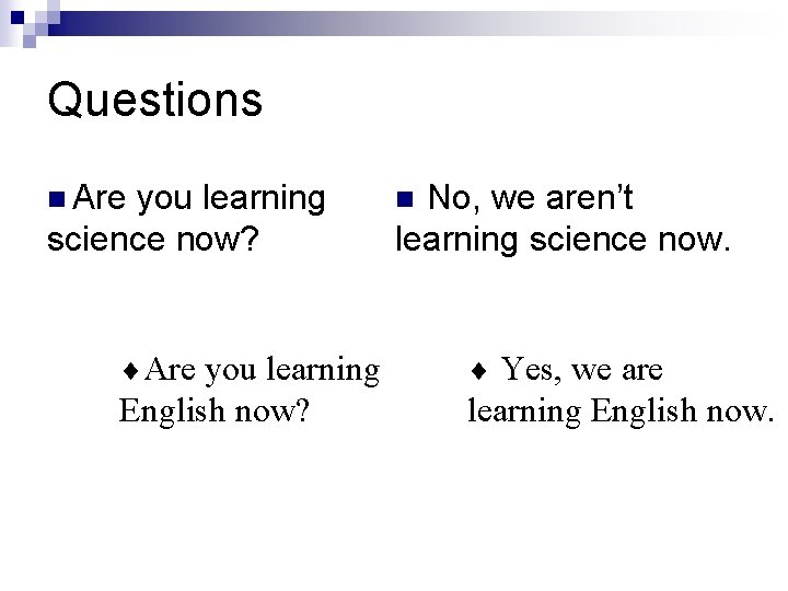 Questions n Are you learning science now? No, we aren’t learning science now. n