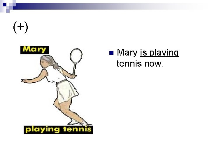 (+) n Mary is playing tennis now. 