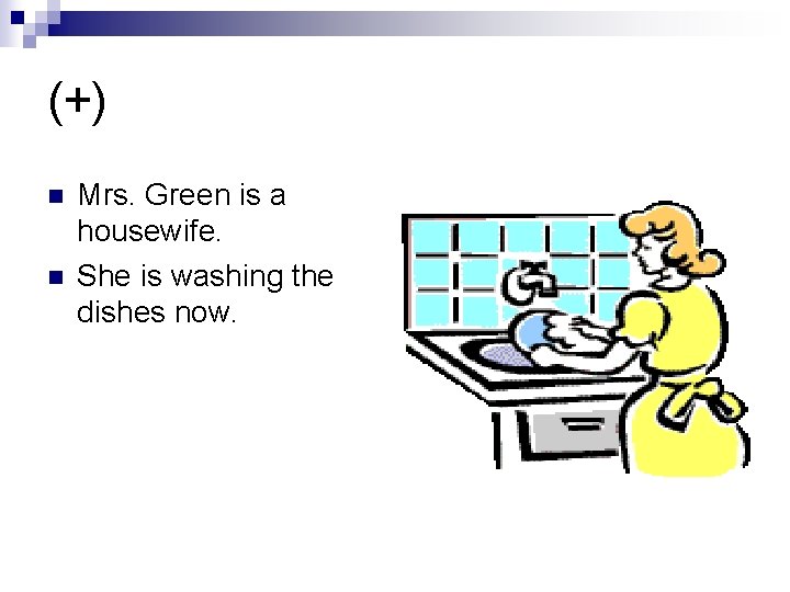 (+) n n Mrs. Green is a housewife. She is washing the dishes now.