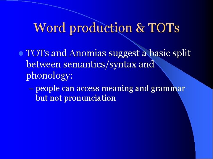 Word production & TOTs l TOTs and Anomias suggest a basic split between semantics/syntax