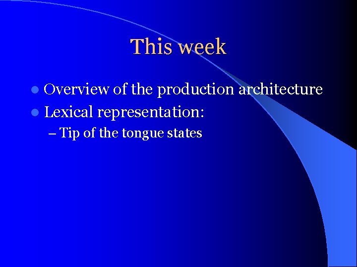 This week l Overview of the production architecture l Lexical representation: – Tip of
