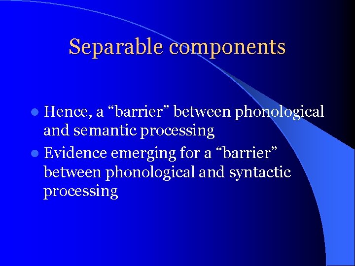 Separable components l Hence, a “barrier” between phonological and semantic processing l Evidence emerging