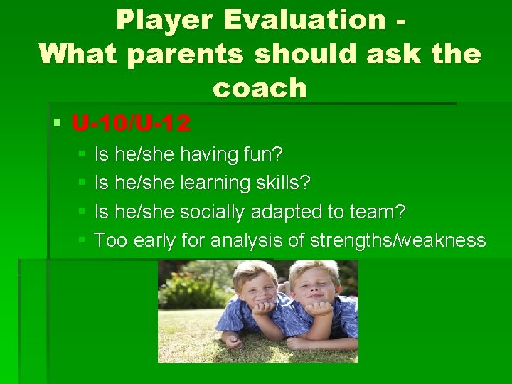 Player Evaluation What parents should ask the coach § U-10/U-12 § Is he/she having