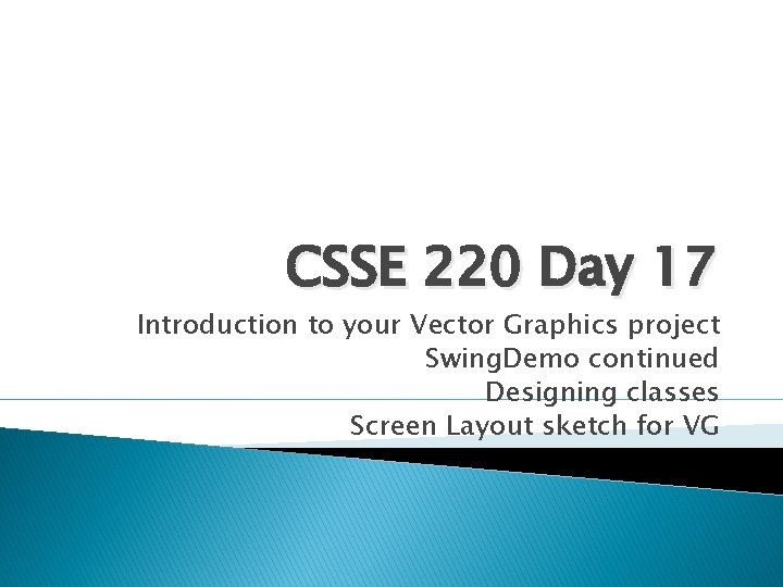 CSSE 220 Day 17 Introduction to your Vector Graphics project Swing. Demo continued Designing