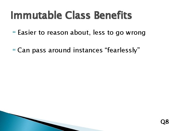 Immutable Class Benefits Easier to reason about, less to go wrong Can pass around