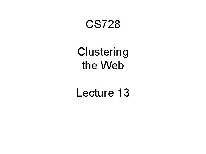 CS 728 Clustering the Web Lecture 13 
