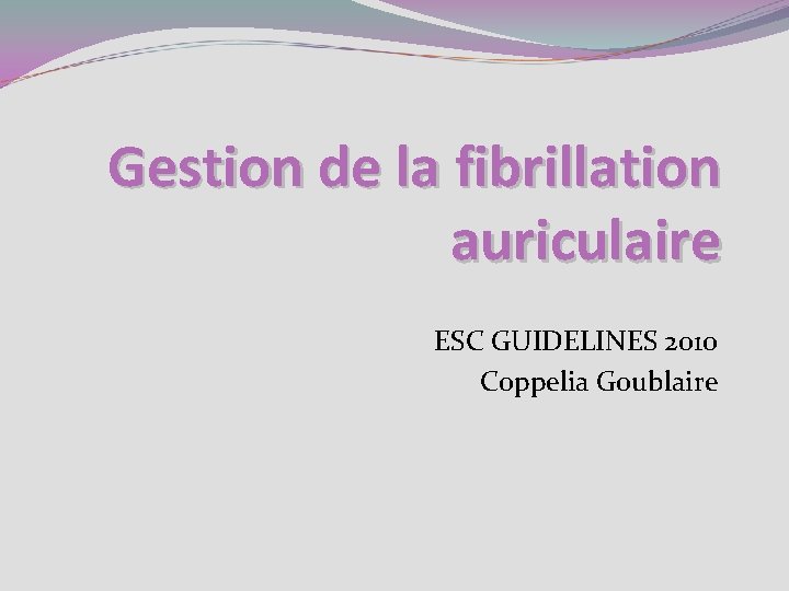 Gestion de la fibrillation auriculaire ESC GUIDELINES 2010 Coppelia Goublaire 