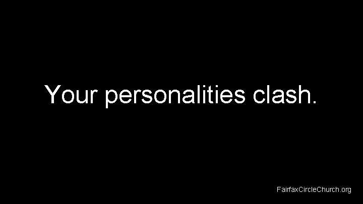 Your personalities clash. Fairfax. Circle. Church. org 