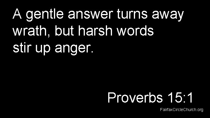 A gentle answer turns away wrath, but harsh words stir up anger. Proverbs 15: