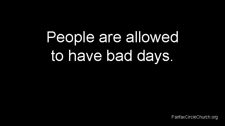 People are allowed to have bad days. Fairfax. Circle. Church. org 