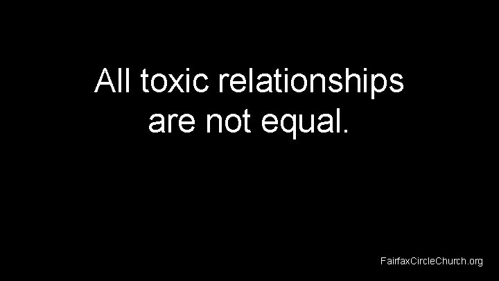 All toxic relationships are not equal. Fairfax. Circle. Church. org 