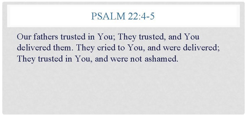 PSALM 22: 4 -5 Our fathers trusted in You; They trusted, and You delivered