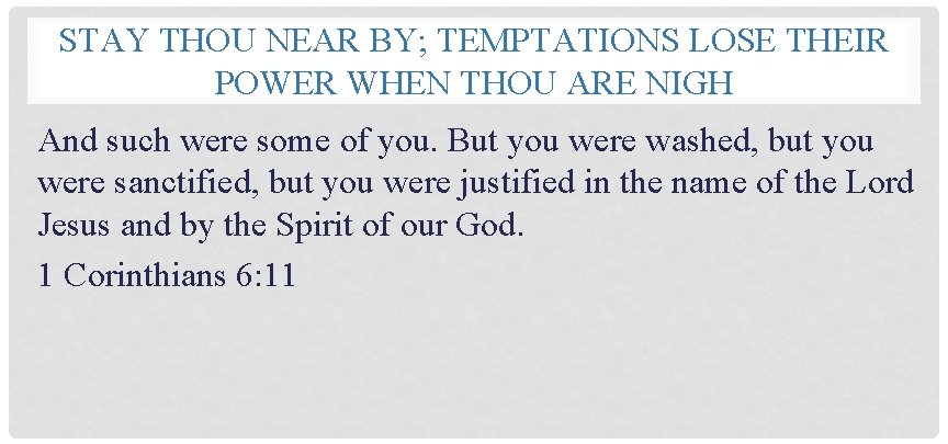 STAY THOU NEAR BY; TEMPTATIONS LOSE THEIR POWER WHEN THOU ARE NIGH And such