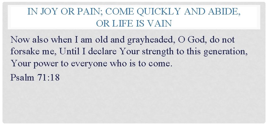 IN JOY OR PAIN; COME QUICKLY AND ABIDE, OR LIFE IS VAIN Now also