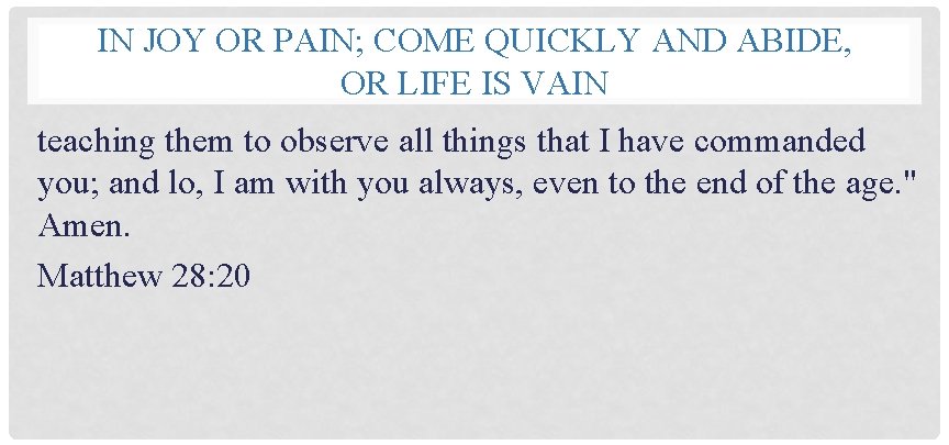 IN JOY OR PAIN; COME QUICKLY AND ABIDE, OR LIFE IS VAIN teaching them