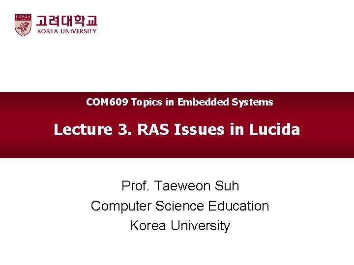 COM 609 Topics in Embedded Systems Lecture 3. RAS Issues in Lucida Prof. Taeweon