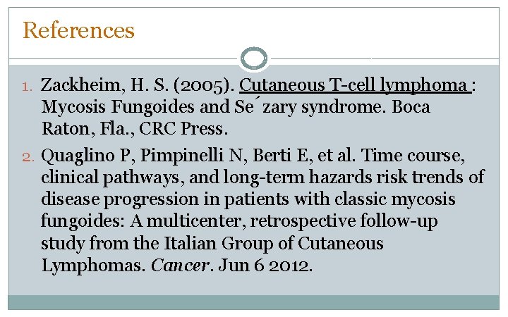 References 1. Zackheim, H. S. (2005). Cutaneous T-cell lymphoma : Mycosis Fungoides and Se