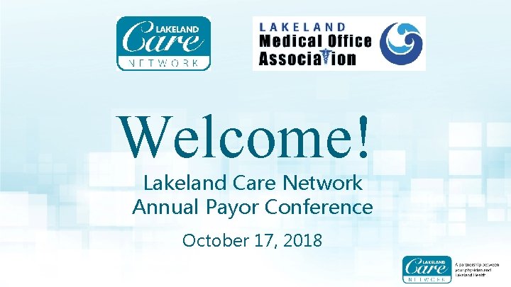 Welcome! Lakeland Care Network Annual Payor Conference October 17, 2018 