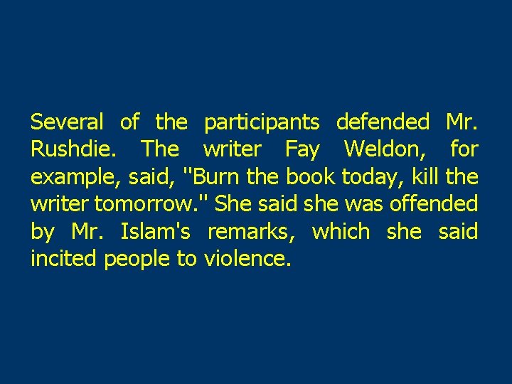 Several of the participants defended Mr. Rushdie. The writer Fay Weldon, for example, said,