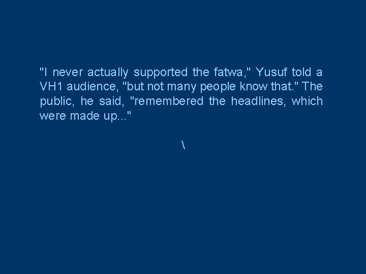 "I never actually supported the fatwa, " Yusuf told a VH 1 audience, "but