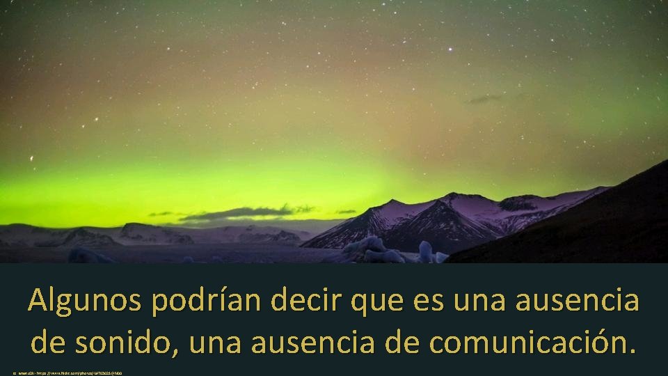 Algunos podrían decir que es una ausencia de sonido, una ausencia de comunicación. cc: