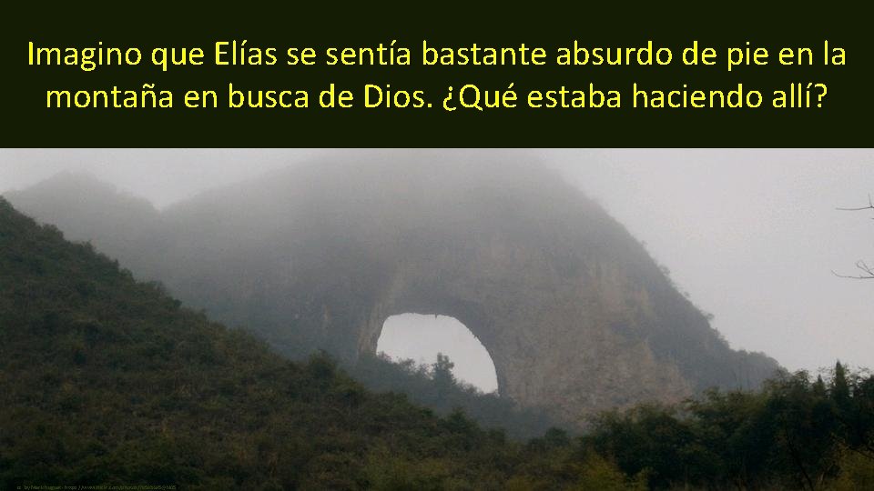 Imagino que Elías se sentía bastante absurdo de pie en la montaña en busca