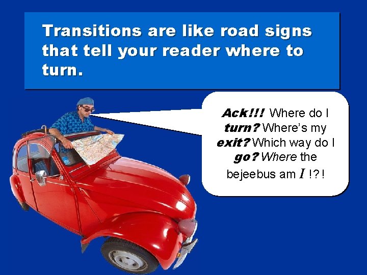 Transitions are like road signs that tell your reader where to turn. Ack !