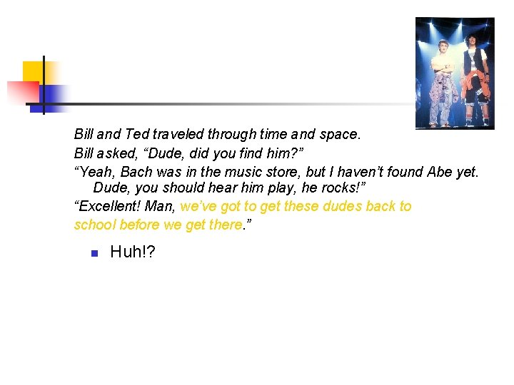 Bill and Ted traveled through time and space. Bill asked, “Dude, did you find