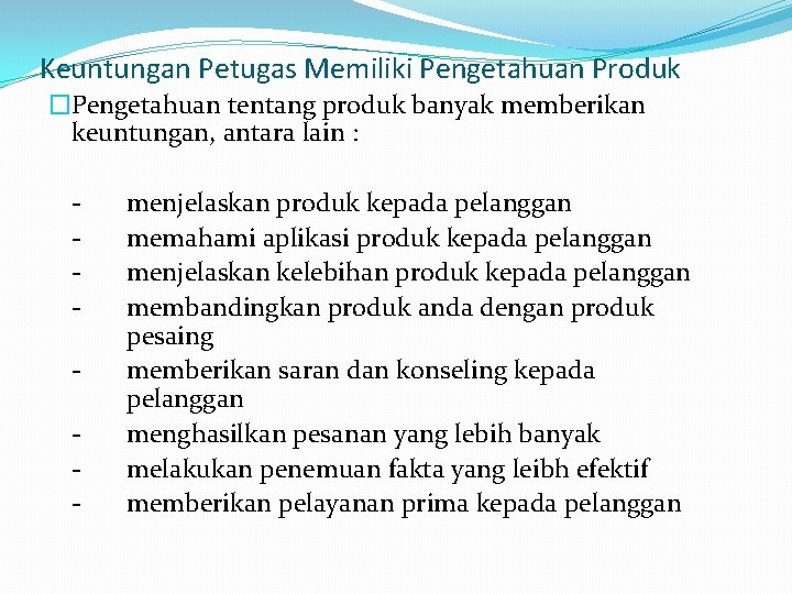 Keuntungan Petugas Memiliki Pengetahuan Produk �Pengetahuan tentang produk banyak memberikan keuntungan, antara lain :