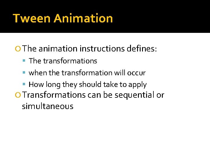 Tween Animation The animation instructions defines: The transformations when the transformation will occur How