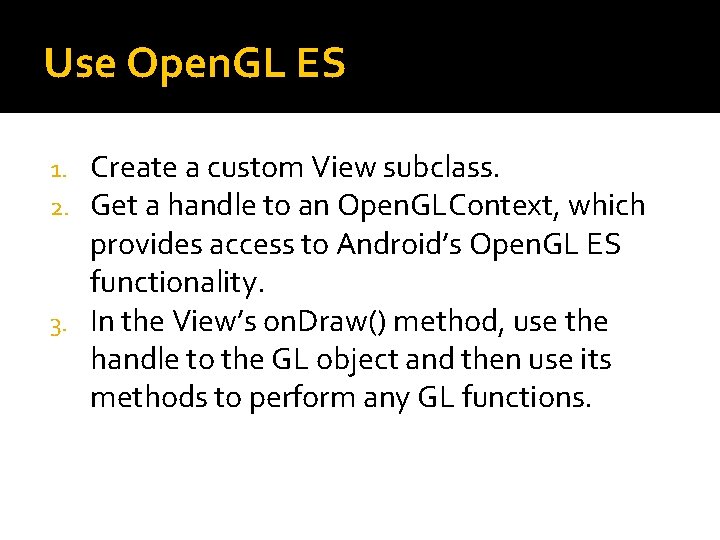 Use Open. GL ES Create a custom View subclass. Get a handle to an