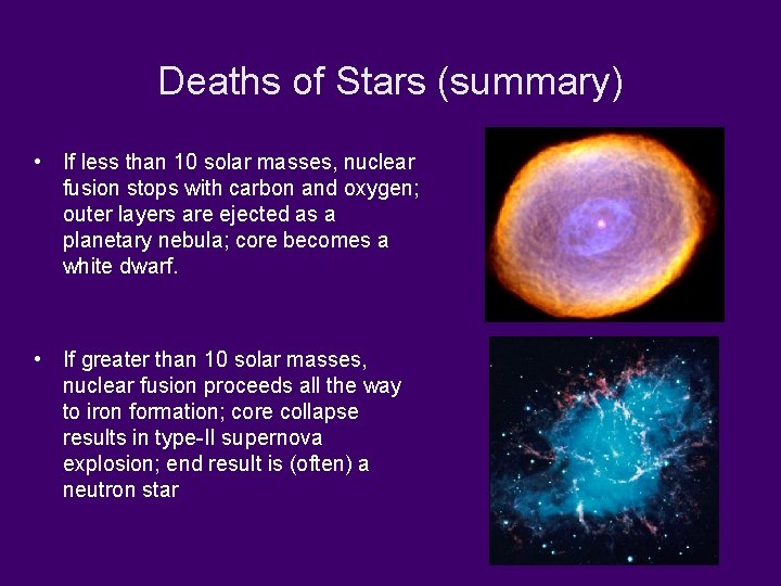 Deaths of Stars (summary) • If less than 10 solar masses, nuclear fusion stops