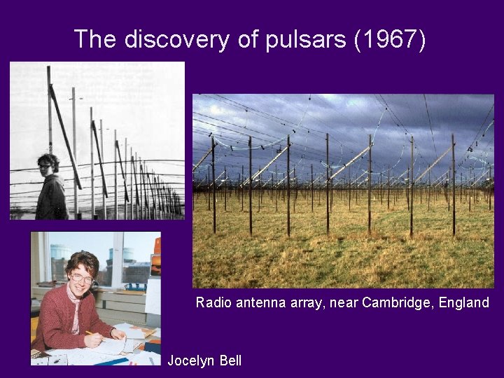 The discovery of pulsars (1967) Radio antenna array, near Cambridge, England Jocelyn Bell 