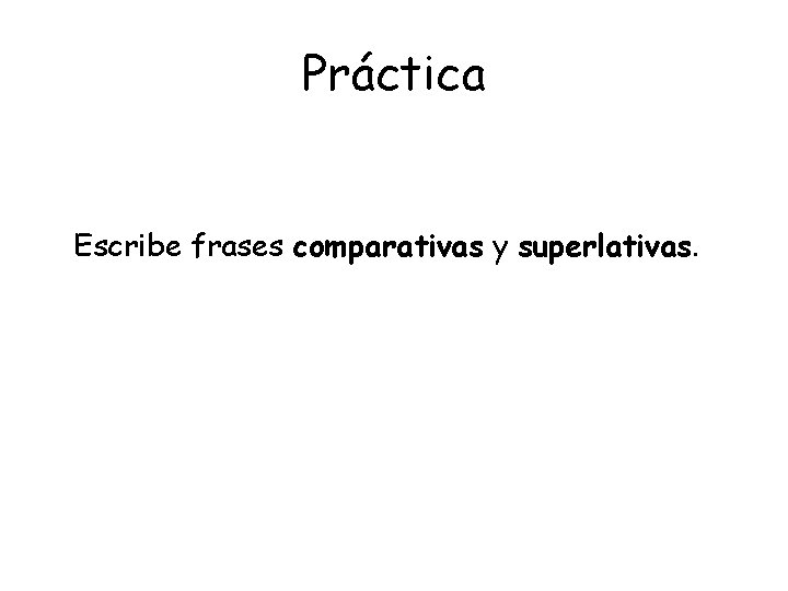Práctica Escribe frases comparativas y superlativas. 