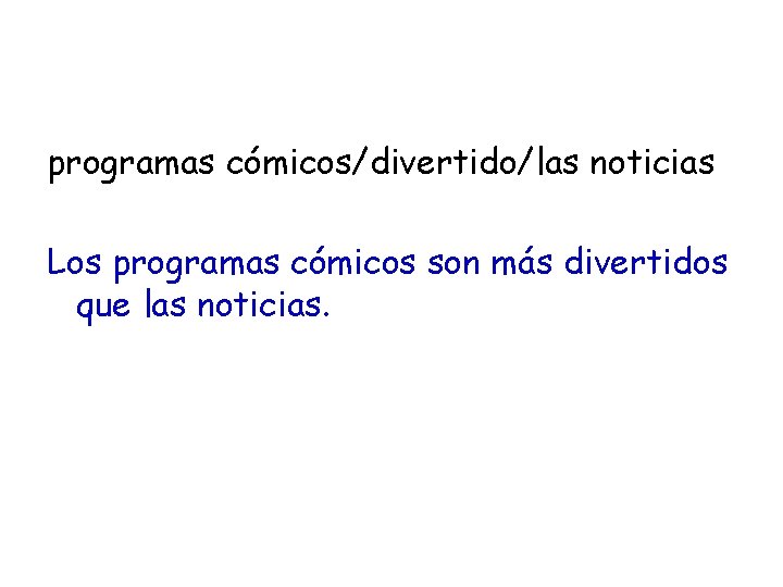 programas cómicos/divertido/las noticias Los programas cómicos son más divertidos que las noticias. 