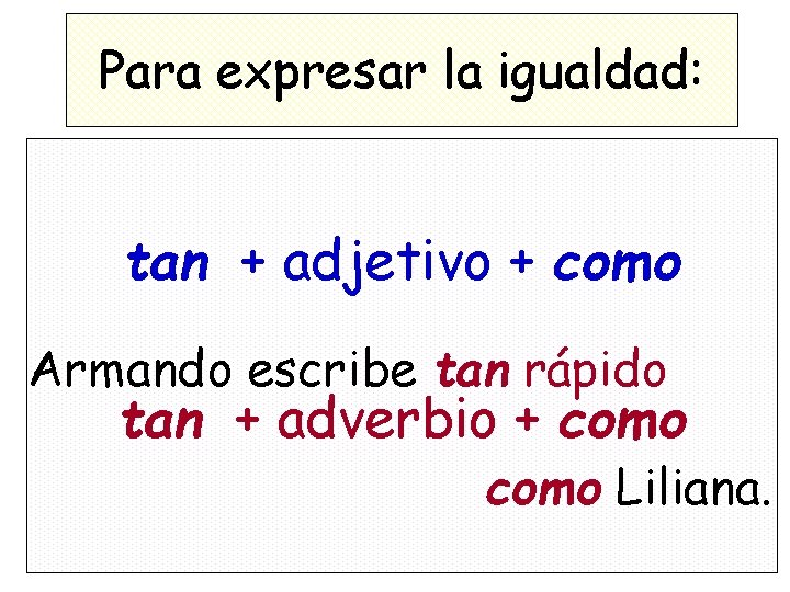 Para expresar la igualdad: tan + adjetivo + como Armando escribe tan rápido tan