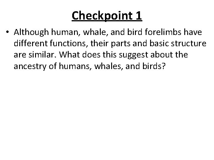 Checkpoint 1 • Although human, whale, and bird forelimbs have different functions, their parts Checkpoint 1 • Although human, whale, and bird forelimbs have different functions, their parts
