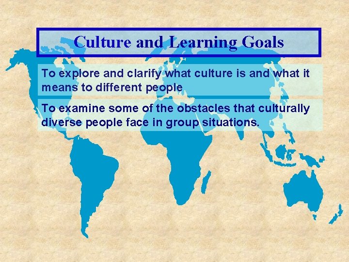 Culture and Learning Goals To explore and clarify what culture is and what it