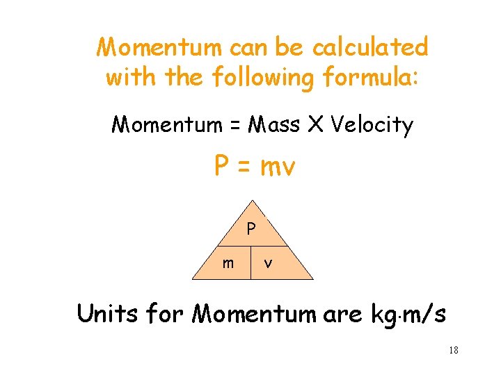 Momentum can be calculated with the following formula: Momentum = Mass X Velocity P