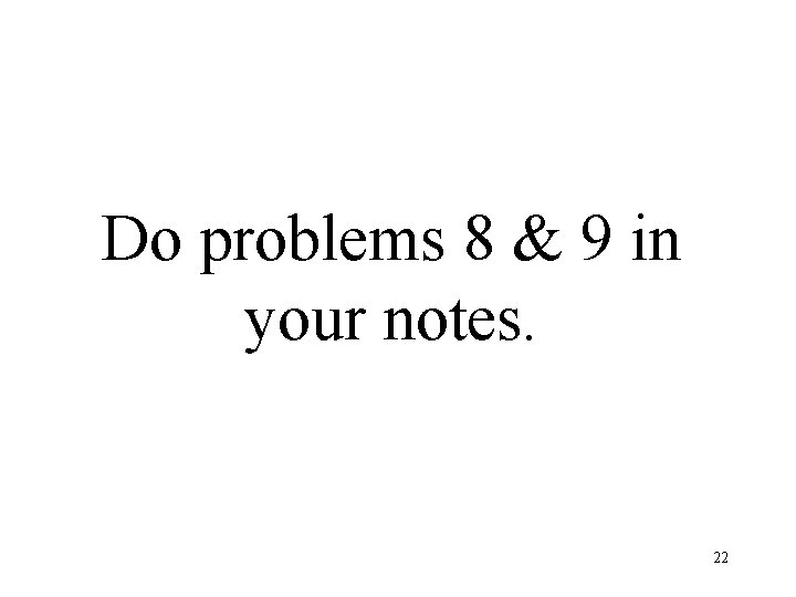 Do problems 8 & 9 in your notes. 22 