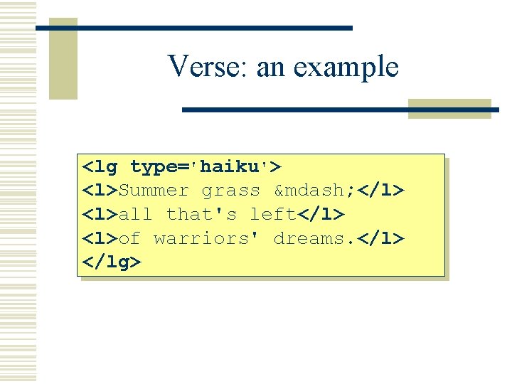Verse: an example <lg type='haiku'> <l>Summer grass &mdash; </l> <l>all that's left</l> <l>of warriors'