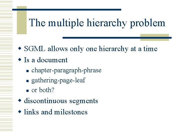 The multiple hierarchy problem w SGML allows only one hierarchy at a time w