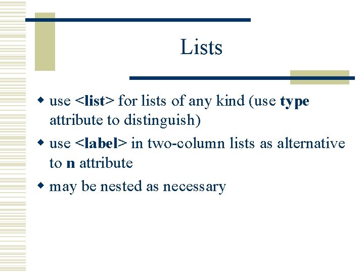 Lists w use <list> for lists of any kind (use type attribute to distinguish)