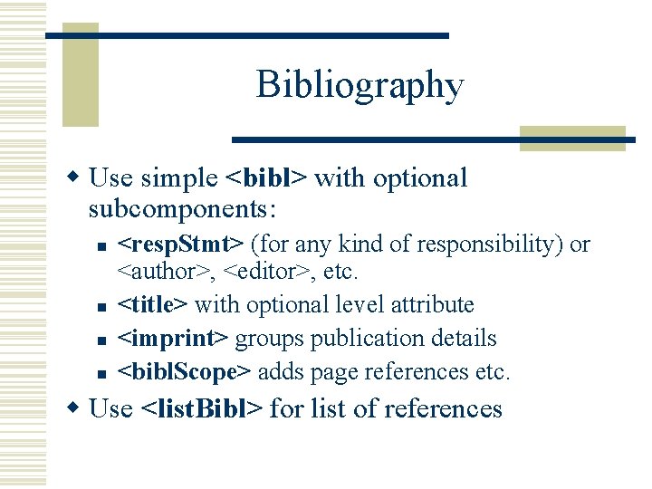 Bibliography w Use simple <bibl> with optional subcomponents: n n <resp. Stmt> (for any