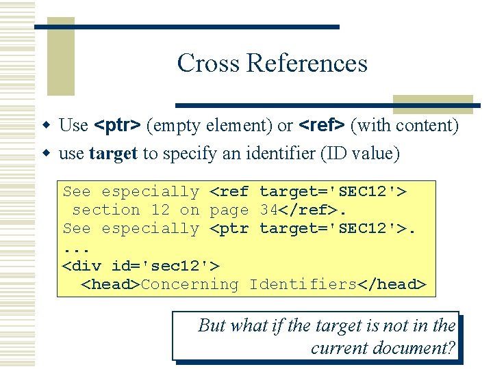 Cross References w Use <ptr> (empty element) or <ref> (with content) w use target
