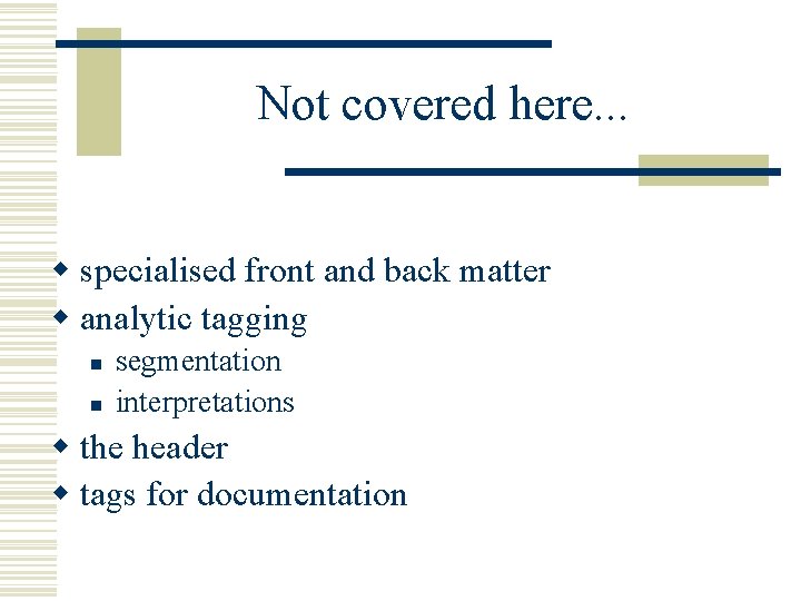 Not covered here. . . w specialised front and back matter w analytic tagging