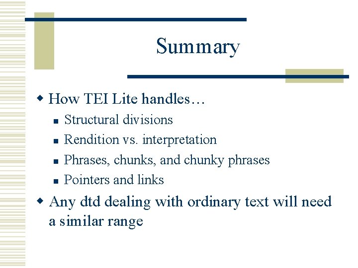 Summary w How TEI Lite handles… n n Structural divisions Rendition vs. interpretation Phrases,